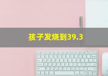 孩子发烧到39.3