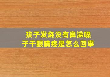 孩子发烧没有鼻涕嗓子干眼睛疼是怎么回事