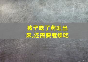 孩子吃了药吐出来,还需要继续吃