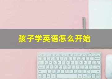 孩子学英语怎么开始