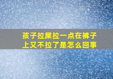 孩子拉屎拉一点在裤子上又不拉了是怎么回事