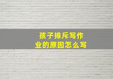 孩子排斥写作业的原因怎么写