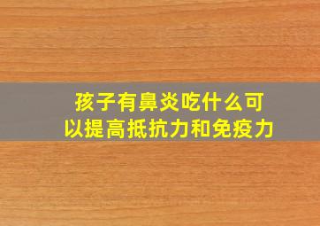 孩子有鼻炎吃什么可以提高抵抗力和免疫力