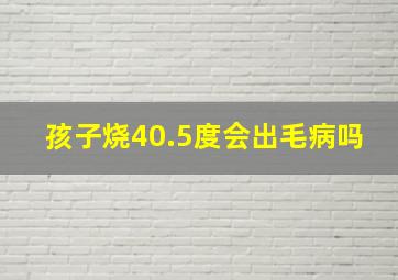 孩子烧40.5度会出毛病吗