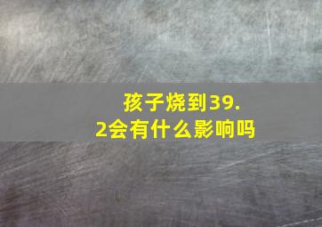 孩子烧到39.2会有什么影响吗