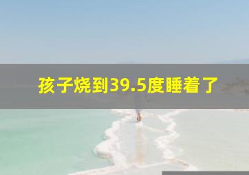 孩子烧到39.5度睡着了