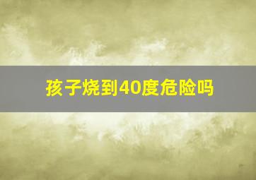 孩子烧到40度危险吗