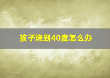 孩子烧到40度怎么办