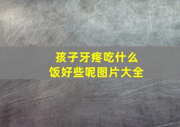 孩子牙疼吃什么饭好些呢图片大全