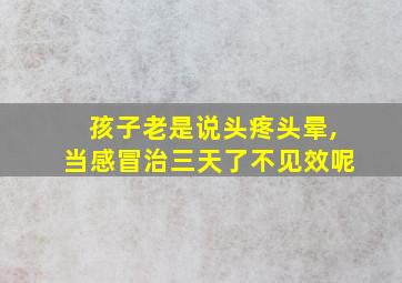 孩子老是说头疼头晕,当感冒治三天了不见效呢