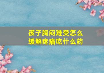 孩子胸闷难受怎么缓解疼痛吃什么药