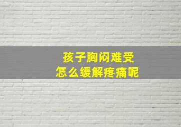 孩子胸闷难受怎么缓解疼痛呢