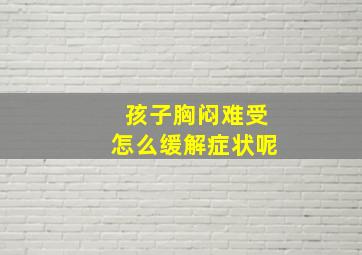 孩子胸闷难受怎么缓解症状呢