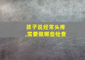 孩子说经常头疼,需要做哪些检查