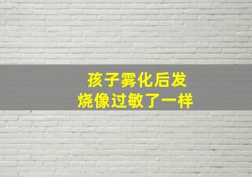 孩子雾化后发烧像过敏了一样