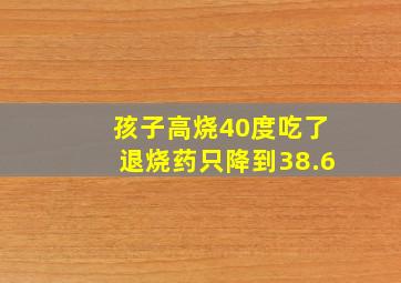 孩子高烧40度吃了退烧药只降到38.6