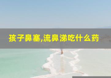 孩子鼻塞,流鼻涕吃什么药