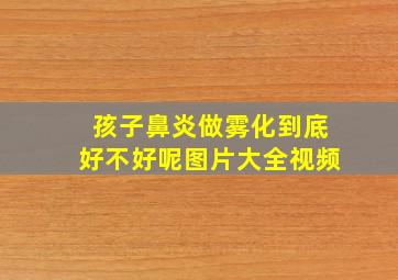 孩子鼻炎做雾化到底好不好呢图片大全视频