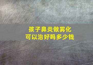 孩子鼻炎做雾化可以治好吗多少钱