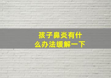 孩子鼻炎有什么办法缓解一下