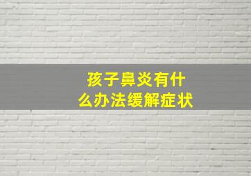 孩子鼻炎有什么办法缓解症状