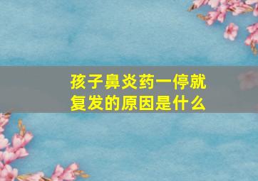 孩子鼻炎药一停就复发的原因是什么