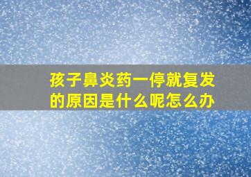 孩子鼻炎药一停就复发的原因是什么呢怎么办