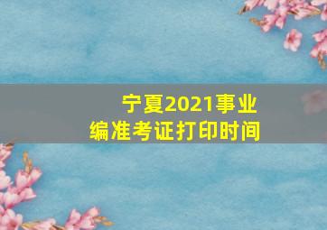 宁夏2021事业编准考证打印时间