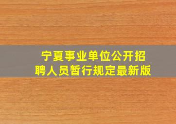 宁夏事业单位公开招聘人员暂行规定最新版