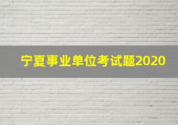 宁夏事业单位考试题2020