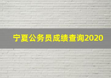 宁夏公务员成绩查询2020