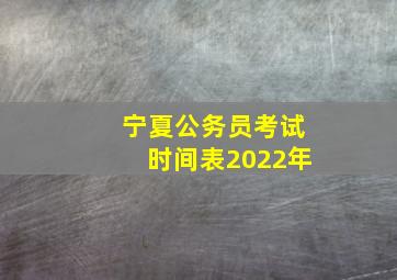 宁夏公务员考试时间表2022年