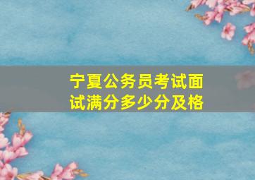 宁夏公务员考试面试满分多少分及格