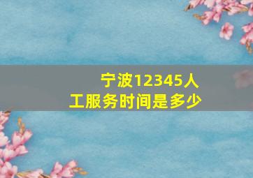 宁波12345人工服务时间是多少