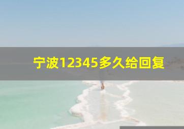 宁波12345多久给回复