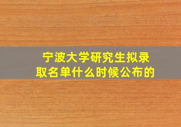 宁波大学研究生拟录取名单什么时候公布的