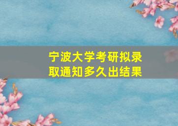 宁波大学考研拟录取通知多久出结果