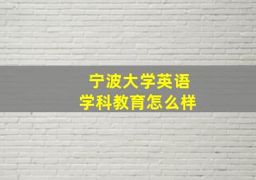 宁波大学英语学科教育怎么样