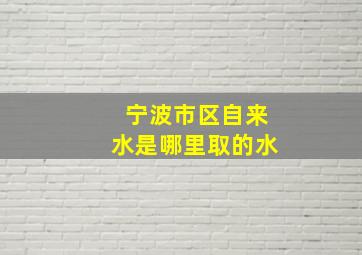 宁波市区自来水是哪里取的水