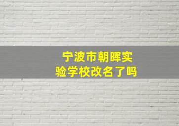 宁波市朝晖实验学校改名了吗