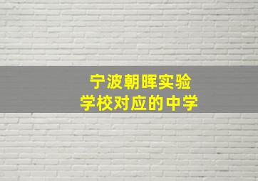 宁波朝晖实验学校对应的中学