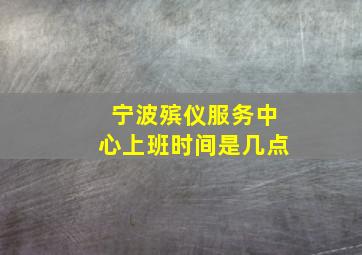 宁波殡仪服务中心上班时间是几点