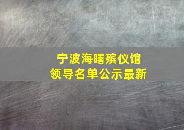 宁波海曙殡仪馆领导名单公示最新