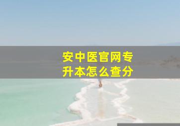 安中医官网专升本怎么查分