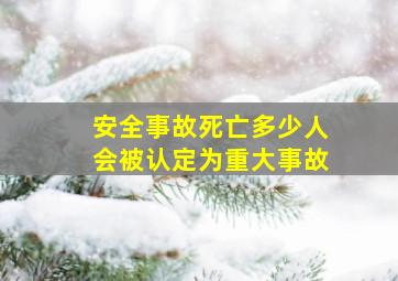 安全事故死亡多少人会被认定为重大事故