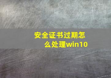 安全证书过期怎么处理win10