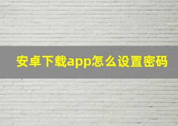 安卓下载app怎么设置密码