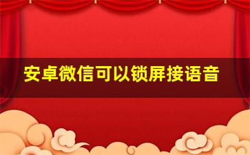 安卓微信可以锁屏接语音