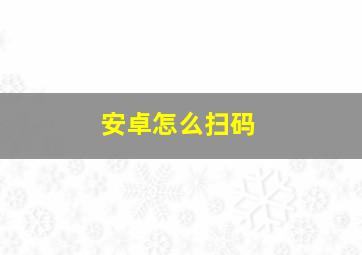 安卓怎么扫码