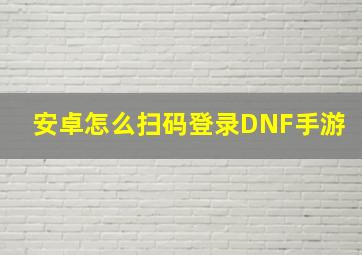 安卓怎么扫码登录DNF手游